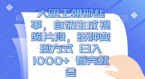 大明王朝那些事，自动生成视频片段，多种变现方式 日入1k 看完就会【揭秘】-靠谱项目库