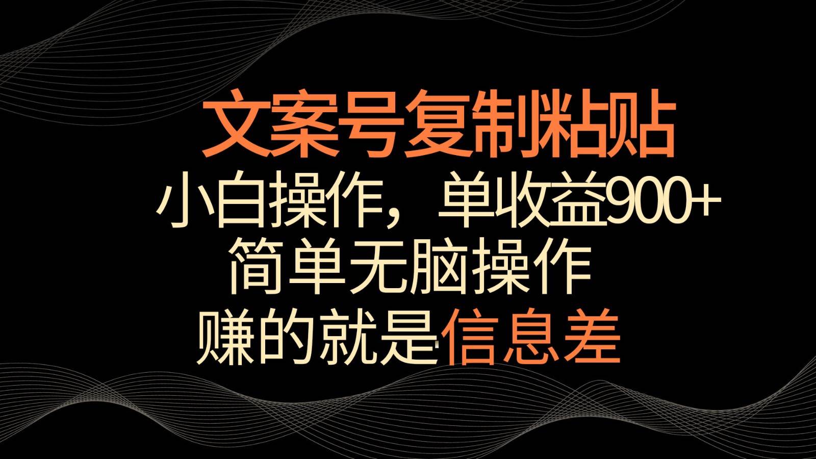 文案号掘金，简单复制粘贴，小白操作，单作品收益900+-靠谱项目库