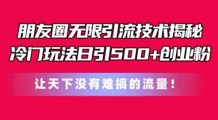 朋友圈无限引流技术，一个冷门玩法日引500+创业粉，让天下没有难搞的流量【揭秘】-靠谱项目库