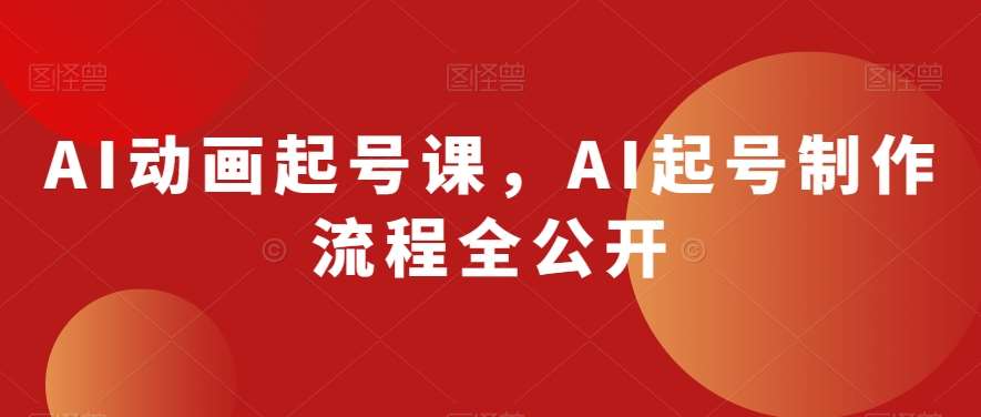 AI动画起号课，AI起号制作流程全公开-靠谱项目库