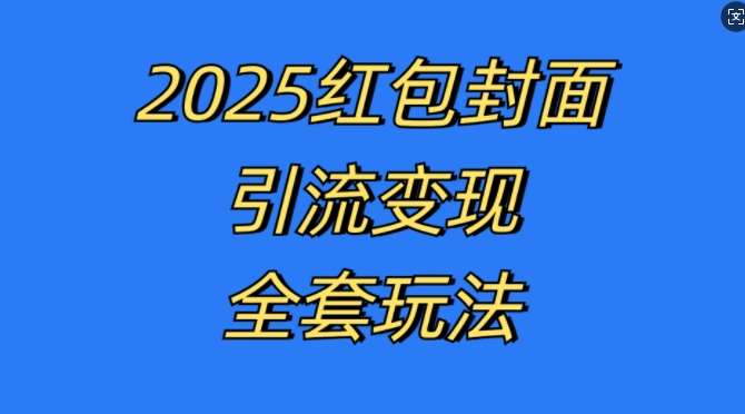 红包封面引流变现全套玩法，最新的引流玩法和变现模式，认真执行，嘎嘎赚钱【揭秘】-靠谱项目库