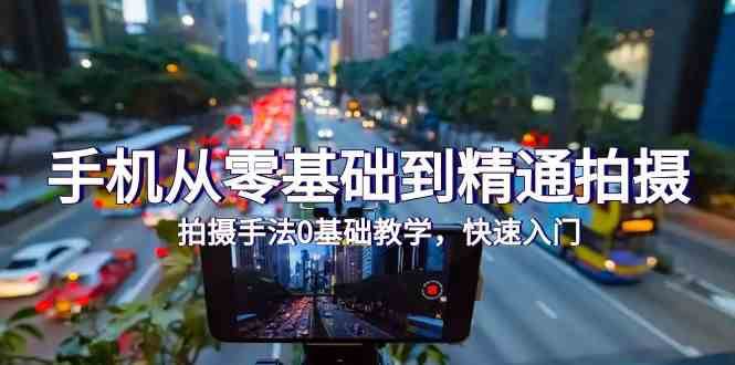 手机从零基础到精通拍摄，拍摄手法0基础教学，快速入门（24节）-靠谱项目库