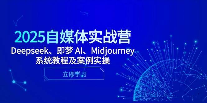 2025自媒体实战营，Deepseek、即梦 AI、Midjourney系统教程及案例实操-靠谱项目库
