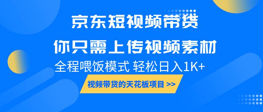 京东短视频带货， 你只需上传视频素材轻松日入1000+， 小白宝妈轻松上手-靠谱项目库