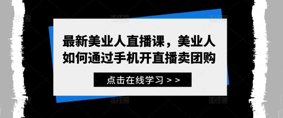 最新美业人直播课，美业人如何通过手机开直播卖团购-靠谱项目库