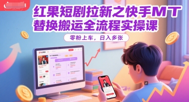 红果短剧拉新之快手MT替换搬运全流程实操课，零粉上车，日入多张-靠谱项目库