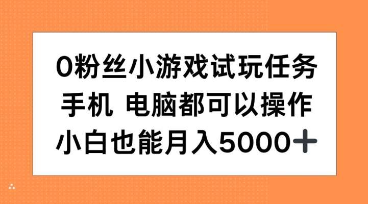 0粉丝小游戏试玩任务，手机电脑都可以操作，小白也能月入5000+【揭秘】-靠谱项目库