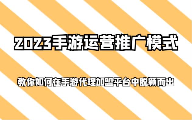 2023手游运营推广模式，教你如何在手游代理加盟平台中脱颖而出-靠谱项目库