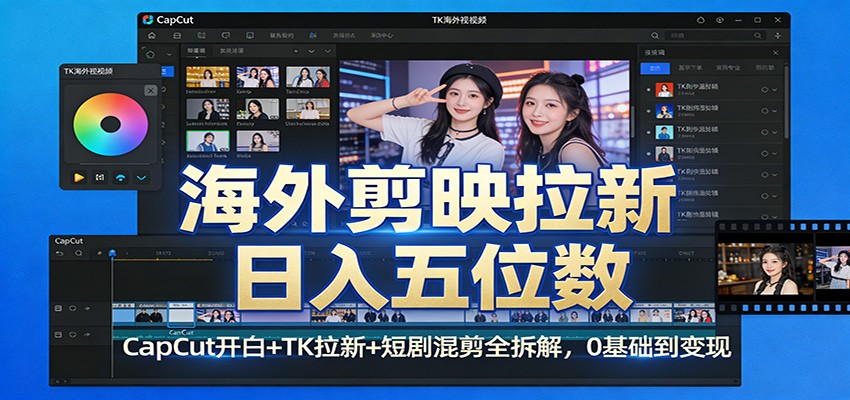海外剪映拉新日入五位数：CapCut开白+TK拉新+短剧混剪全拆解，0基础到变现-靠谱项目库