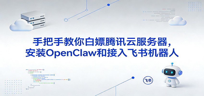 手把手教你白嫖腾讯云服务器，安装OpenClaw和接入飞书机器人-靠谱项目库