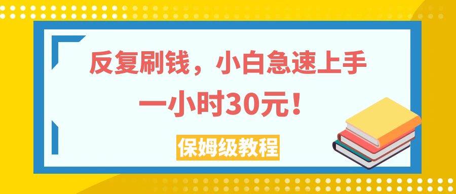 （7751期）反复刷钱，小白急速上手，一个小时30元，实操教程。-靠谱项目库