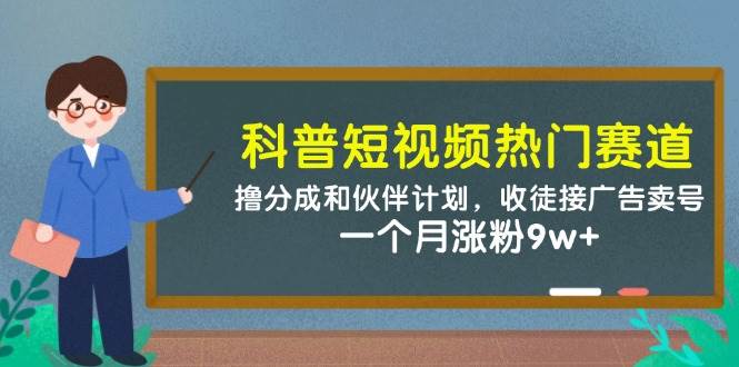 科普短视频热门赛道：撸分成和伙伴计划，收徒接广告卖号，一个月涨粉9w+-靠谱项目库