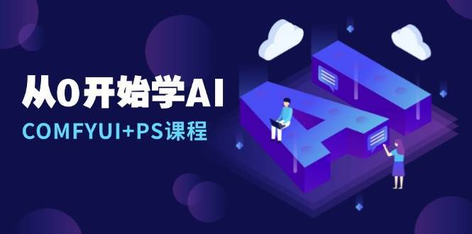 从0开始学AI，COMFYUI+PS课程，安装详解/报错解决/图文创作/线稿控制/等等-靠谱项目库