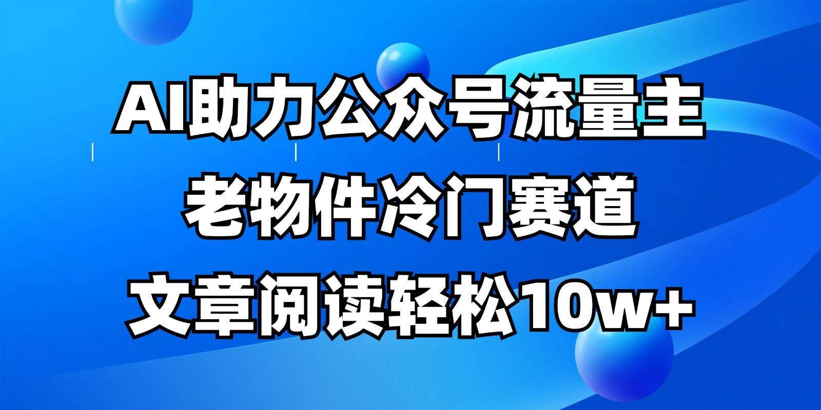公众号流量主冷门赛道，AI助力，文章阅读轻松10w+，全流程详细教程-靠谱项目库