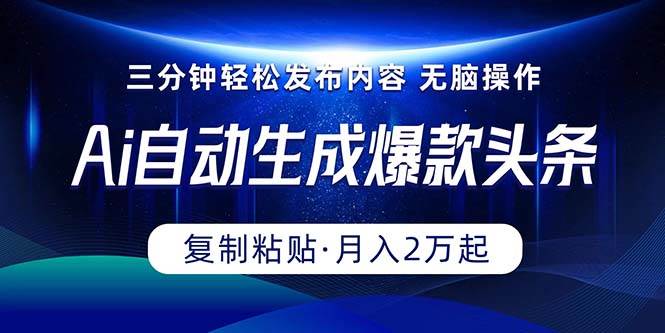 （10371期）Ai一键自动生成爆款头条，三分钟快速生成，复制粘贴即可完成， 月入2万+-靠谱项目库