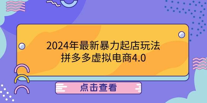 （12762期）2024年最新暴力起店玩法，拼多多虚拟电商4.0，24小时实现成交，单人可以..-靠谱项目库