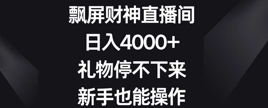 飘屏财神直播间，日入4000+，礼物停不下来，新手也能操作【揭秘】-靠谱项目库