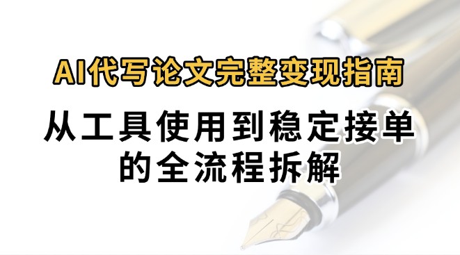 0投入月过万AI代写论文完整变现指南：从工具使用到稳定接单的全流程拆解-靠谱项目库