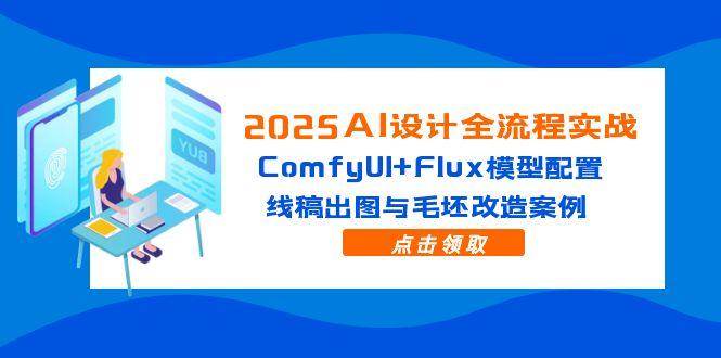 （14790期）2025AI设计全流程实战：ComfyUI+Flux模型配置，线稿出图与毛坯改造案例-靠谱项目库