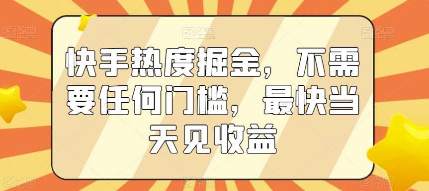 快手热度掘金，不需要任何门槛，最快当天见收益【揭秘】-靠谱项目库