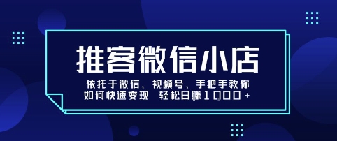 推客微信小店依托于微信、视频号，手把手教你如何快速变现 轻松日入1k+【揭秘】-靠谱项目库