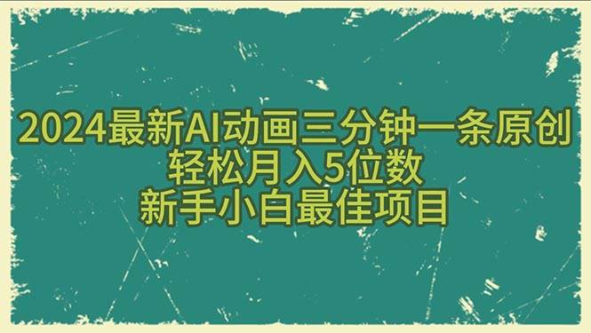（10737期）2024最新AI动画三分钟一条原创，轻松月入5位数，新手小白最佳项目-靠谱项目库