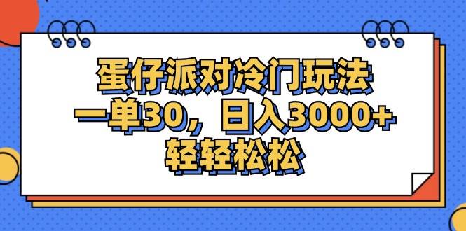 （12224期）蛋仔派对冷门玩法，一单30，日入3000+轻轻松松-靠谱项目库
