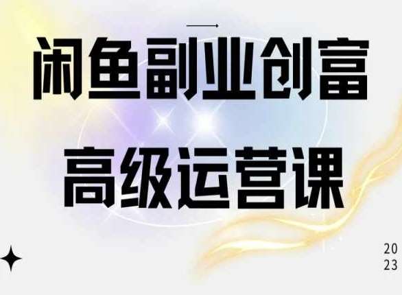 闲鱼电商运营高级课程，一部手机学会闲鱼开店赚钱-靠谱项目库