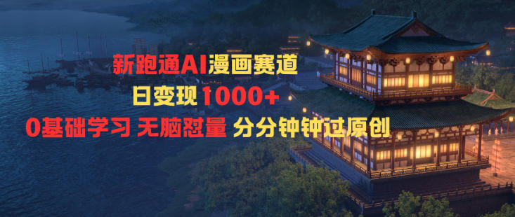 新跑通AI漫画赛道日变现1k+0基础学习无脑怼量分分钟钟过原创-靠谱项目库