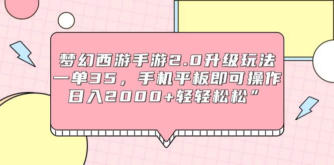 （9303期）梦幻西游手游2.0升级玩法，一单35，手机平板即可操作，日入2000+轻轻松松”-靠谱项目库