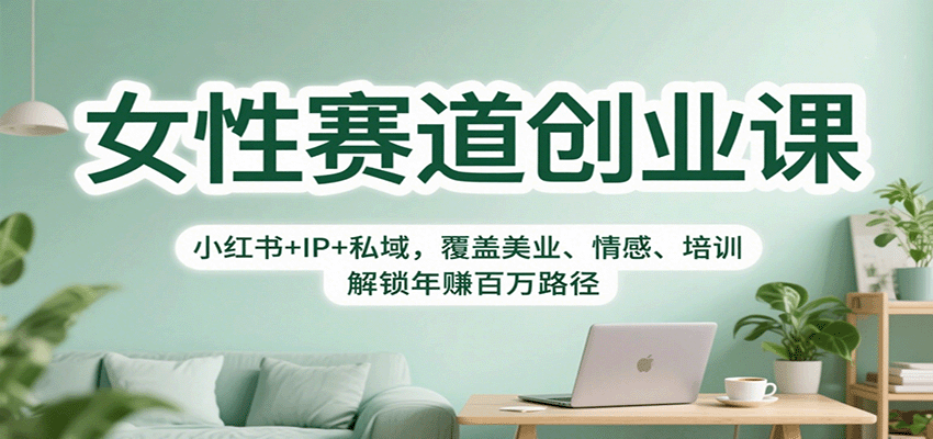 女性赛道创业课：小红书+IP+私域，覆盖美业、情感、培训，解锁年赚百万路径-靠谱项目库