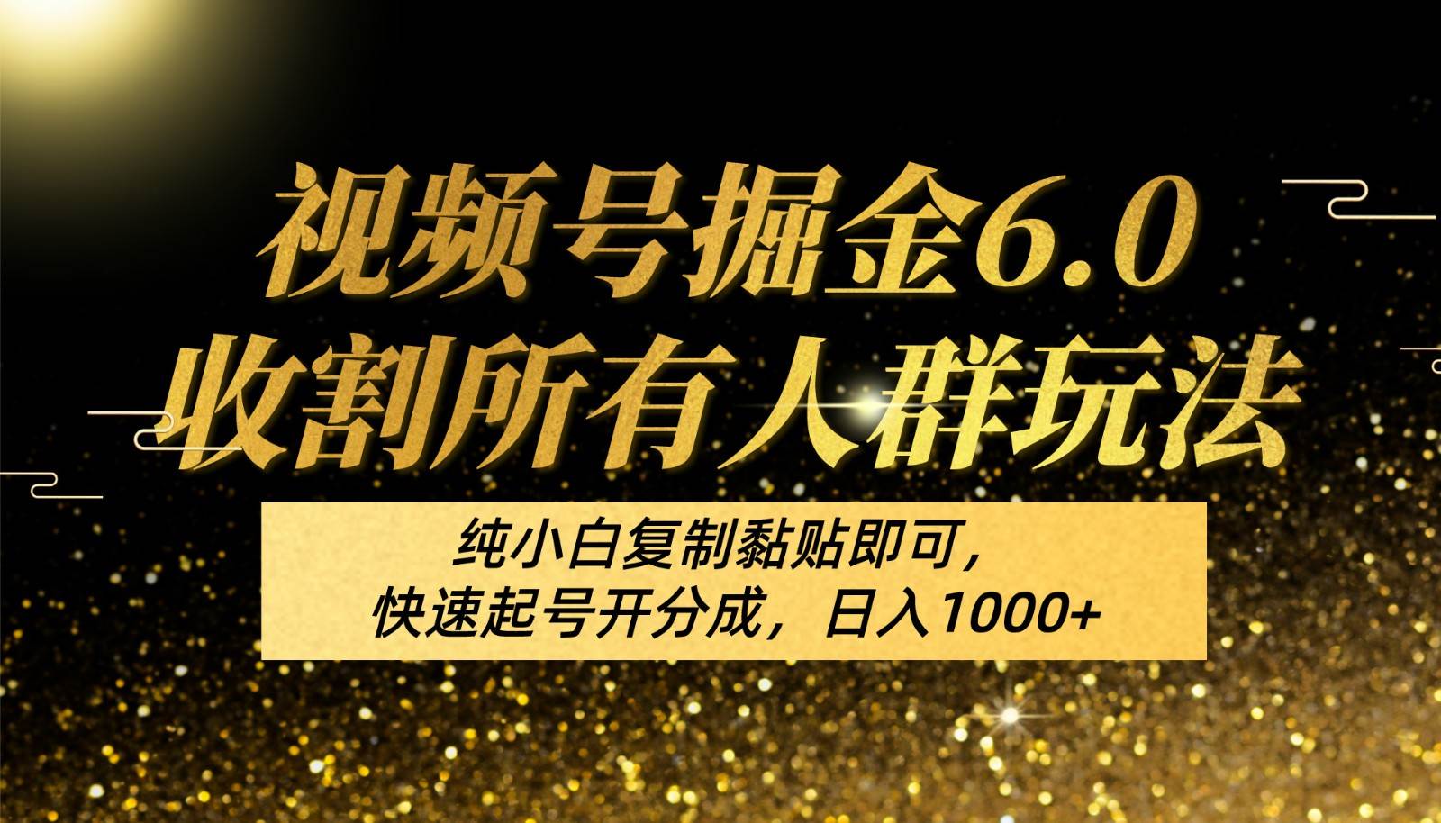 视频号掘金6.0收割所有人群玩法！纯小白复制黏贴即可，快速起号开分成，日入1000+-靠谱项目库