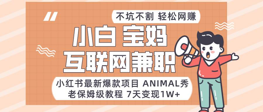 小红书最新爆款项目Animal秀，适合小白、宝妈、上班族、大学生互联网兼职月入1W+-靠谱项目库