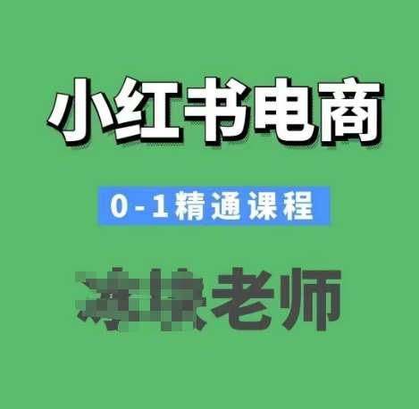 小红书电商0-1精通课程，小红书开店必学课程-靠谱项目库