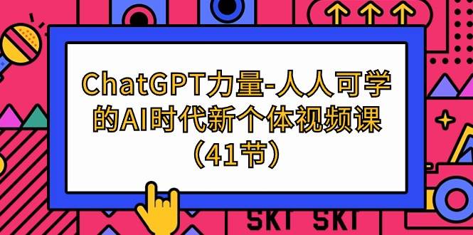 （9670期）ChatGPT-力量-人人可学的AI时代新个体视频课（41节）-靠谱项目库
