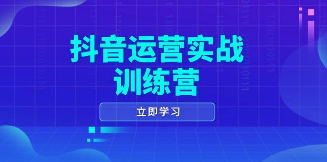 抖音运营实战训练营，0-1打造短视频爆款，涵盖拍摄剪辑、运营推广等全过程-靠谱项目库