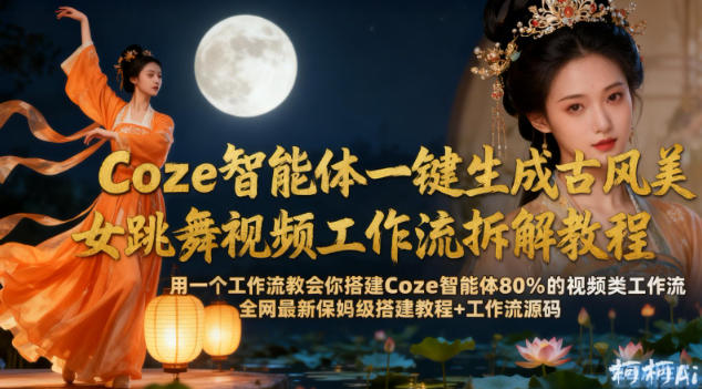 Coze智能体一键生成古风美女跳舞视频工作流拆解教程，全网最新保姆级搭建教程+工作流源码-靠谱项目库