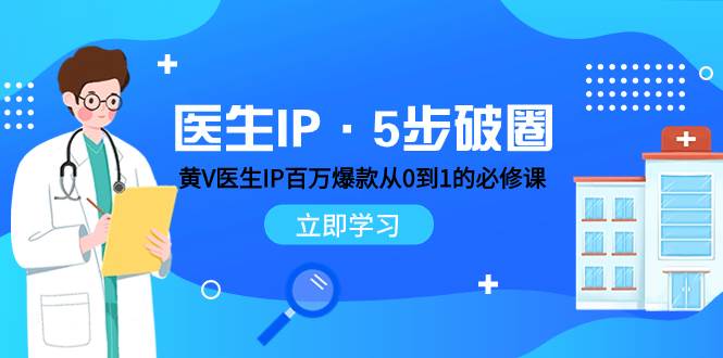 （7836期）医生IP·5步破圈：黄V医生IP百万爆款从0到1的必修课 学习内容运营的底层…-靠谱项目库