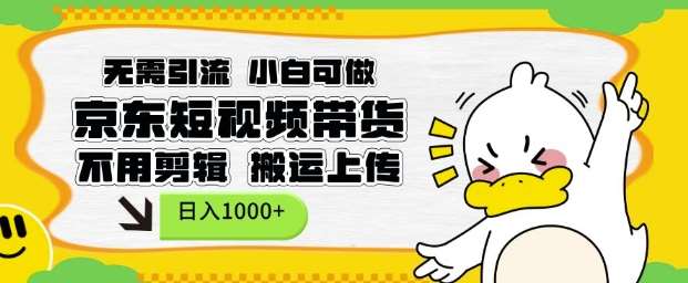 无需引流，小白可做，京东短现频带货，不用剪辑，搬运上传，日入1k【揭秘】-靠谱项目库