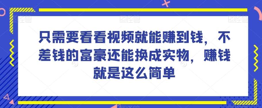 谁做过这么简单的项目？只需要看看视频就能赚到钱，不差钱的富豪还能换成实物，赚钱就是这么简单！【揭秘】-靠谱项目库