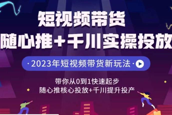 短视频带货随心推+千川实操投放，​带你从0到1快速起步，随心推核心投放+千川提升投产-靠谱项目库