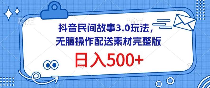 抖音民间故事3.0玩法，无脑操作，日入500+配送素材完整版【揭秘】-靠谱项目库
