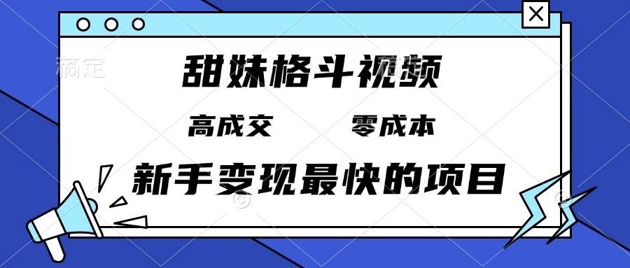 （13561期）甜妹格斗视频，高成交零成本，，谁发谁火，新手变现最快的项目，日入3000+-靠谱项目库