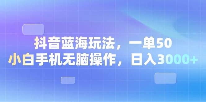 （13729期）抖音蓝海玩法，一单50，小白手机无脑操作，日入3000+-靠谱项目库