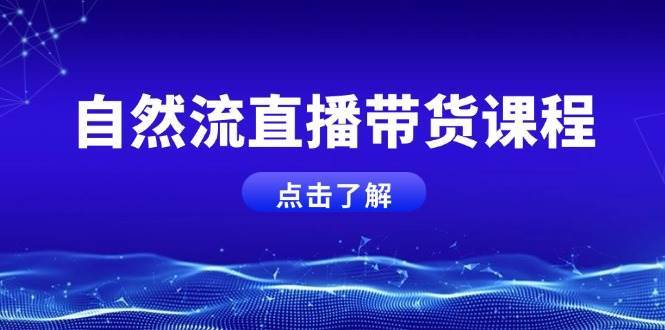 自然流直播带货课程，结合微付费起号，打造运营主播，提升个人能力-靠谱项目库