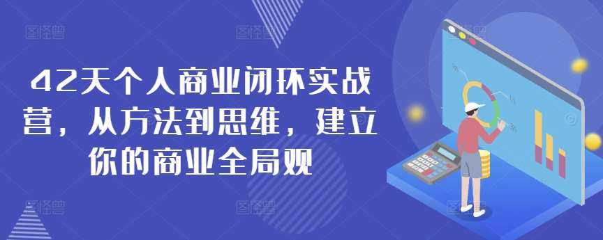 42天个人商业闭环实战营，从方法到思维，建立你的商业全局观-靠谱项目库