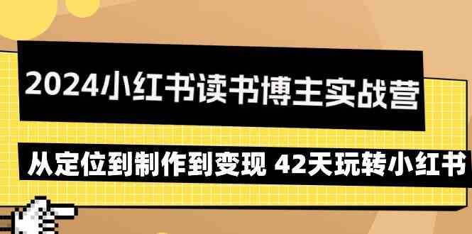 2024小红书读书博主实战营：从定位到制作到变现 42天玩转小红书-靠谱项目库