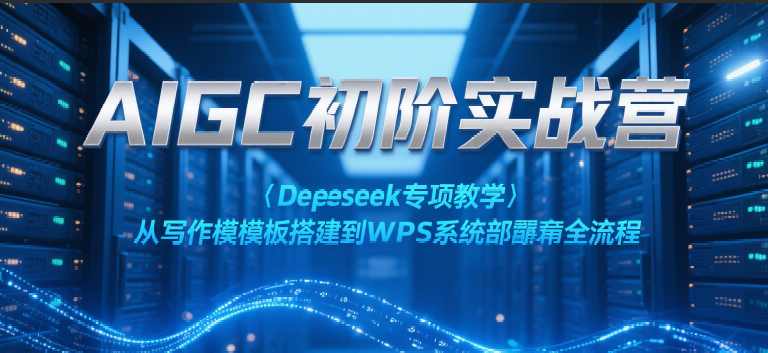 AIGC初阶实战营：Deepseek专项教学，从写作模板搭建到WPS系统部署全流程-靠谱项目库