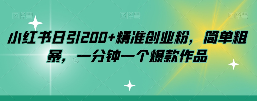 小红书日引200+精准创业粉，简单粗暴，一分钟一个爆款作品【揭秘】-靠谱项目库