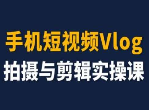 手机短视频Vlog拍摄与剪辑实操课，小白变大师-靠谱项目库
